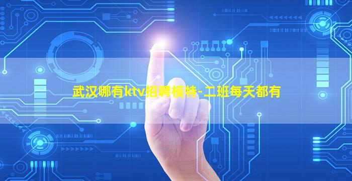 武汉哪有ktv招聘模特-二班每天都有
